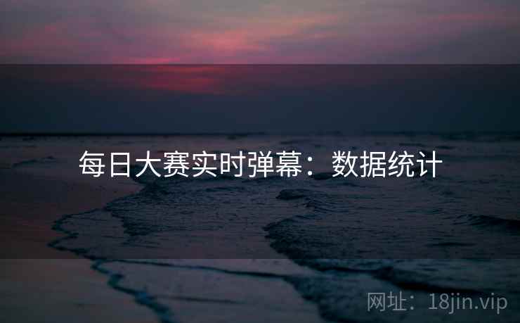 每日大赛实时弹幕：数据统计
