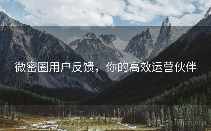 微密圈用户反馈，你的高效运营伙伴