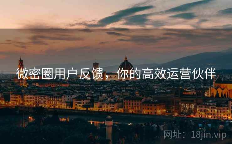 微密圈用户反馈，你的高效运营伙伴  第2张