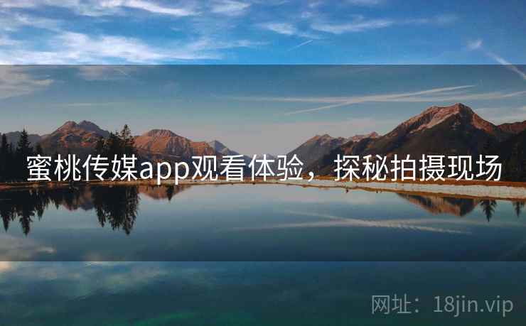 蜜桃传媒app观看体验，探秘拍摄现场  第2张
