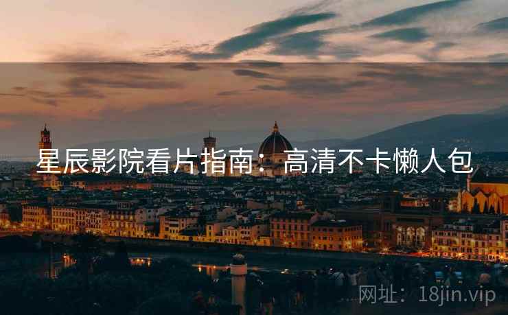 星辰影院看片指南：高清不卡懒人包