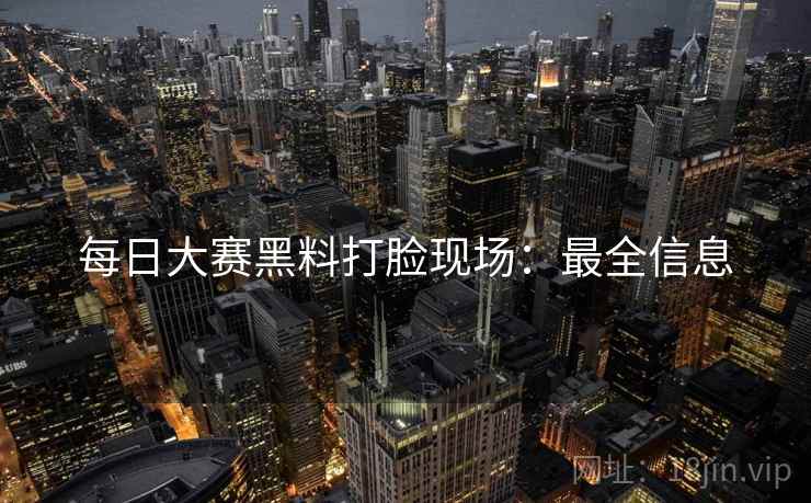 每日大赛黑料打脸现场：最全信息  第2张