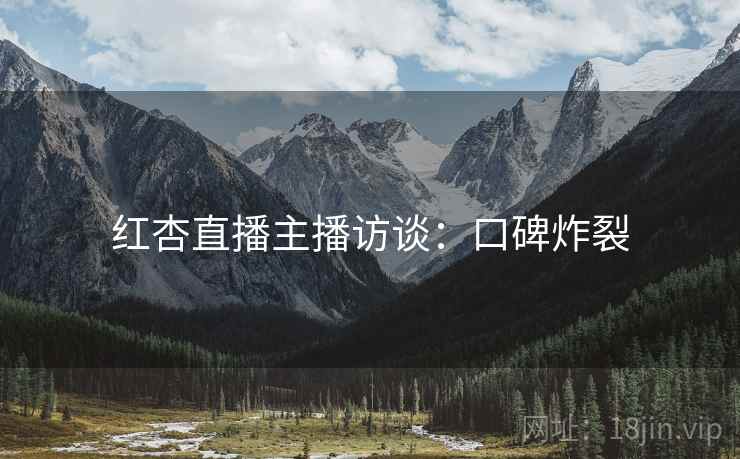 红杏直播主播访谈：口碑炸裂