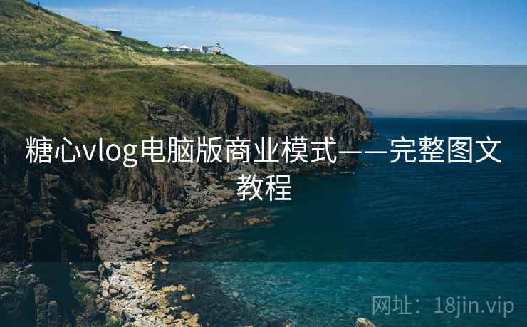 糖心vlog电脑版商业模式——完整图文教程
