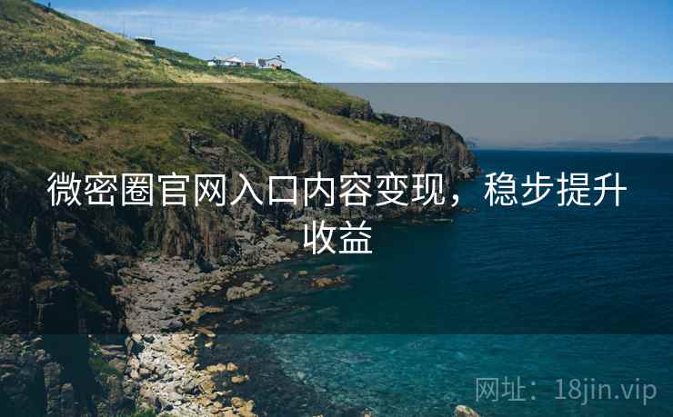微密圈官网入口内容变现，稳步提升收益