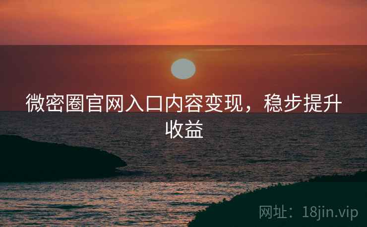微密圈官网入口内容变现，稳步提升收益