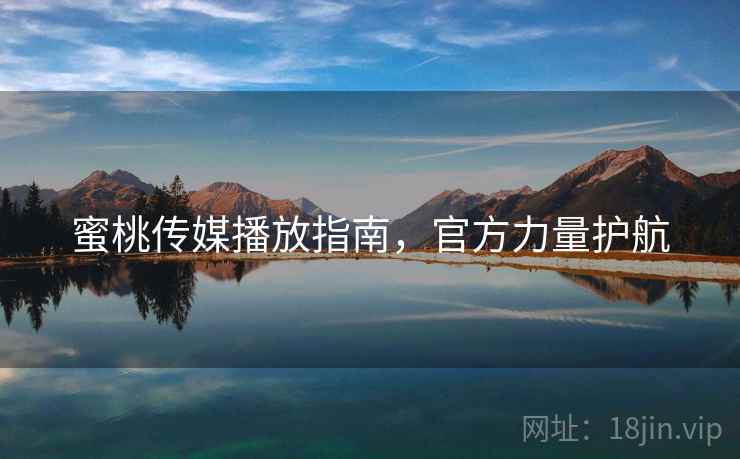 蜜桃传媒播放指南，官方力量护航