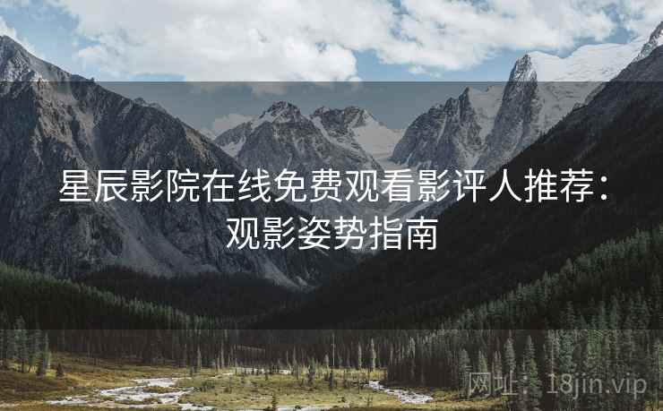 星辰影院在线免费观看影评人推荐：观影姿势指南