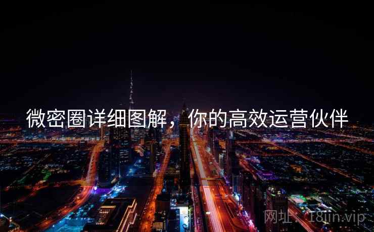 微密圈详细图解，你的高效运营伙伴
