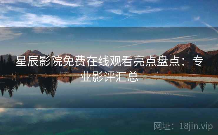 星辰影院免费在线观看亮点盘点：专业影评汇总