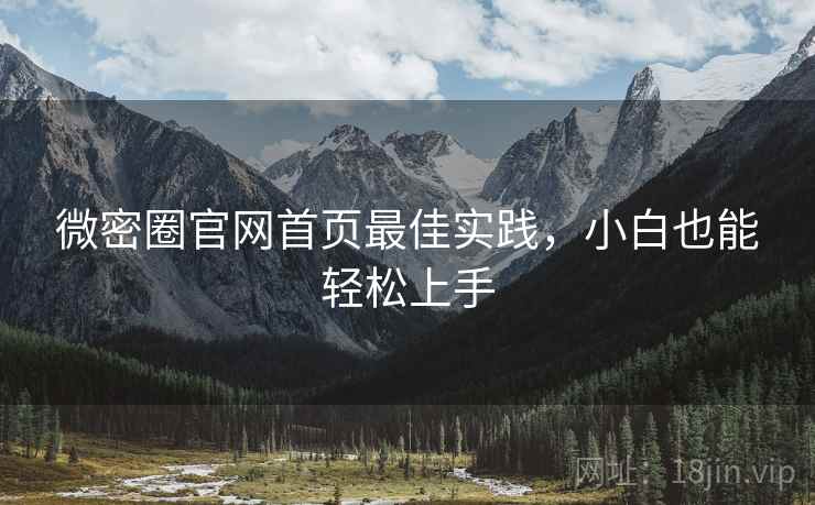 微密圈官网首页最佳实践，小白也能轻松上手
