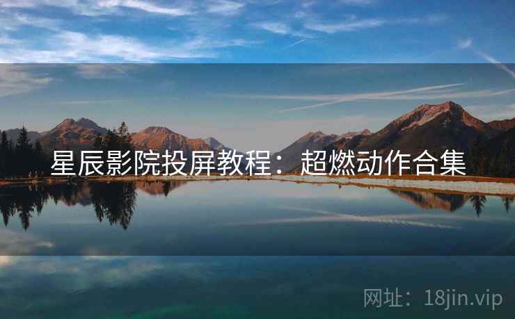 星辰影院投屏教程：超燃动作合集
