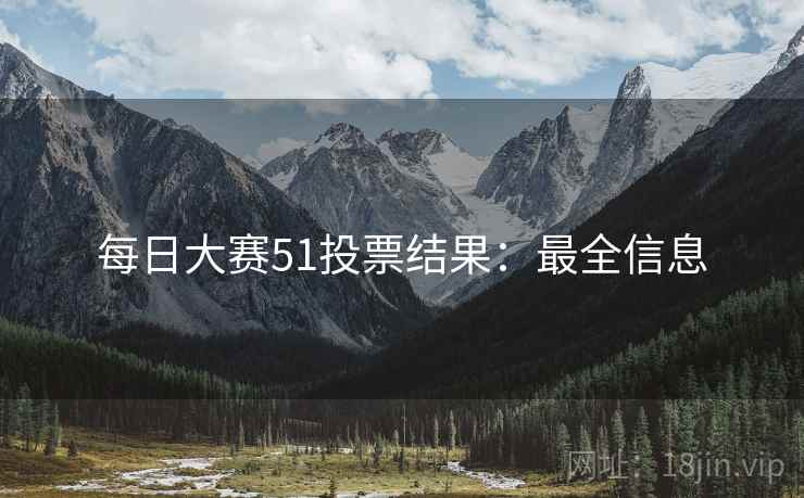每日大赛51投票结果：最全信息