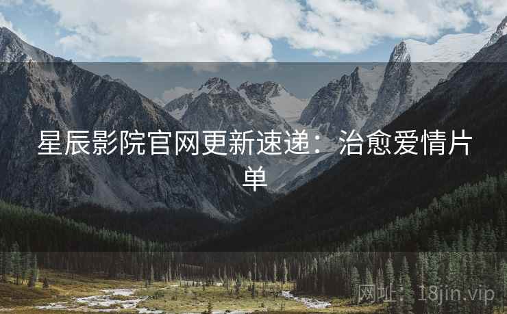星辰影院官网更新速递：治愈爱情片单