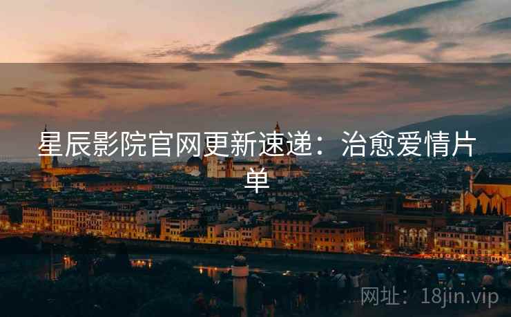 星辰影院官网更新速递：治愈爱情片单