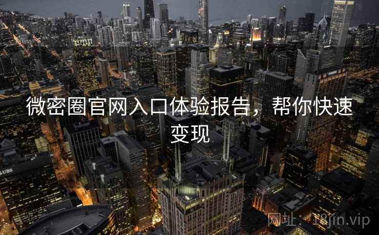 微密圈官网入口体验报告，帮你快速变现