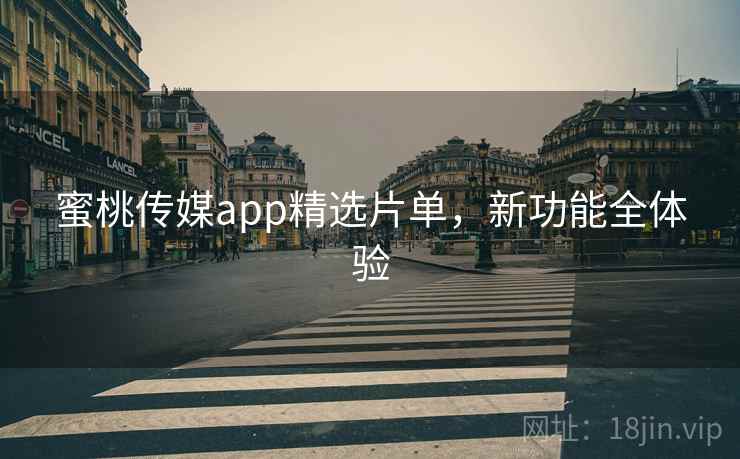 蜜桃传媒app精选片单，新功能全体验