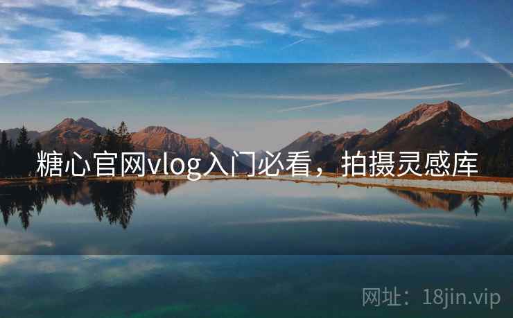 糖心官网vlog入门必看，拍摄灵感库
