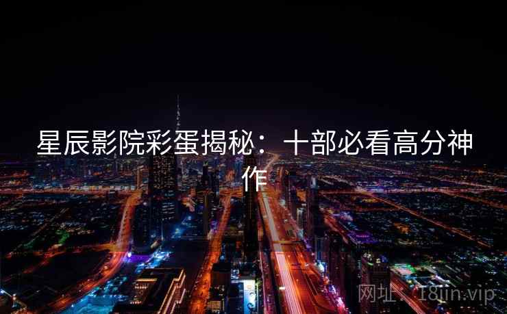 星辰影院彩蛋揭秘：十部必看高分神作
