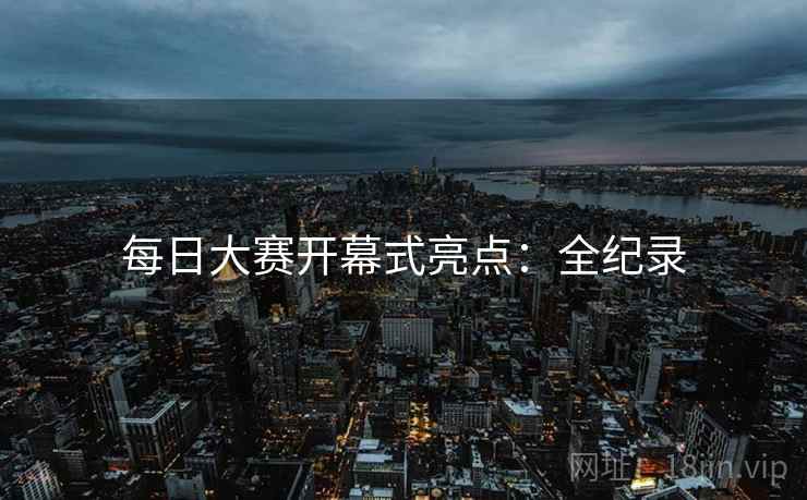 每日大赛开幕式亮点：全纪录