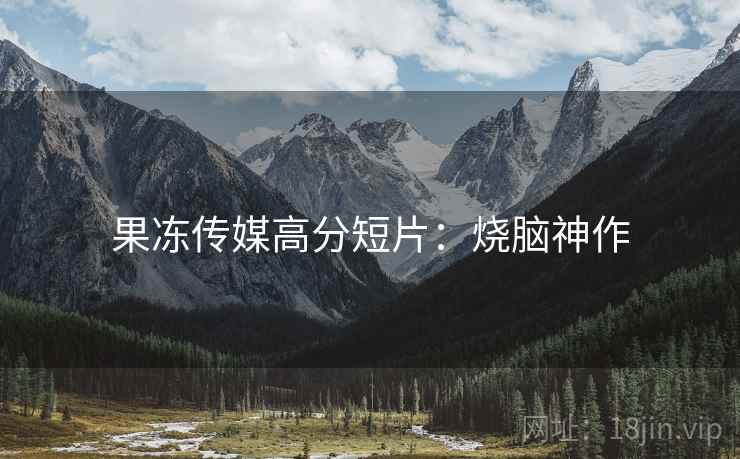 果冻传媒高分短片：烧脑神作