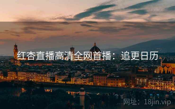 红杏直播高清全网首播：追更日历