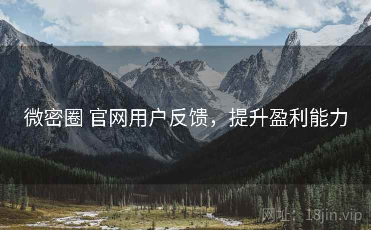 微密圈 官网用户反馈，提升盈利能力