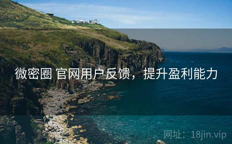 微密圈 官网用户反馈，提升盈利能力