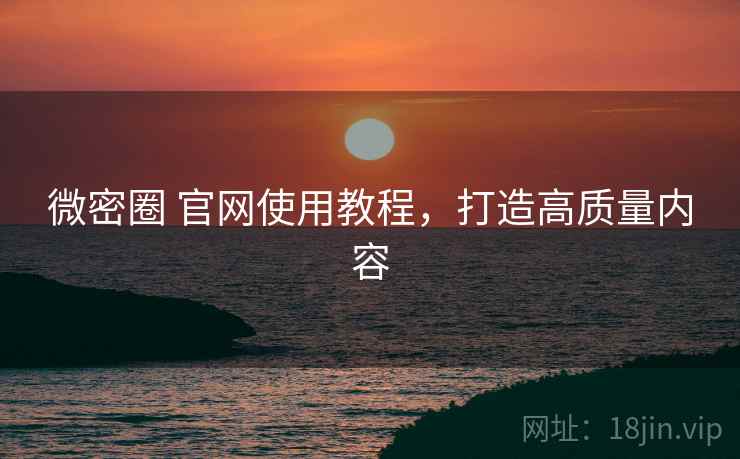 微密圈 官网使用教程，打造高质量内容  第2张