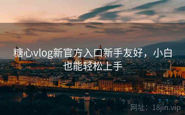 糖心vlog新官方入口新手友好，小白也能轻松上手  第2张