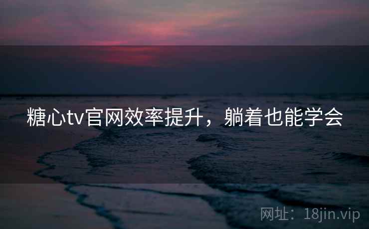 糖心tv官网效率提升，躺着也能学会
