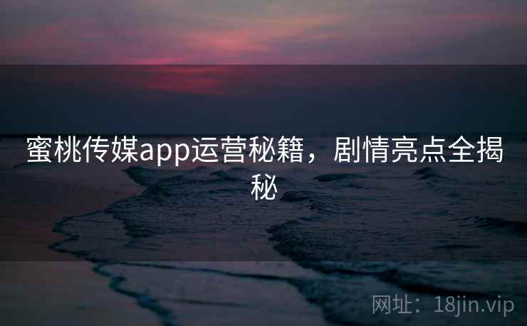 蜜桃传媒app运营秘籍，剧情亮点全揭秘  第2张