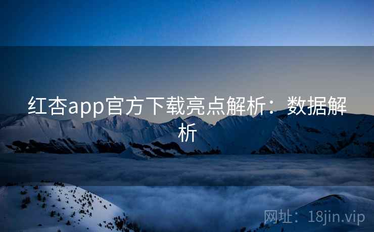 红杏app官方下载亮点解析:数据解析