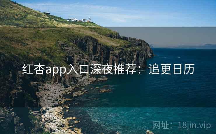 红杏app入口深夜推荐：追更日历