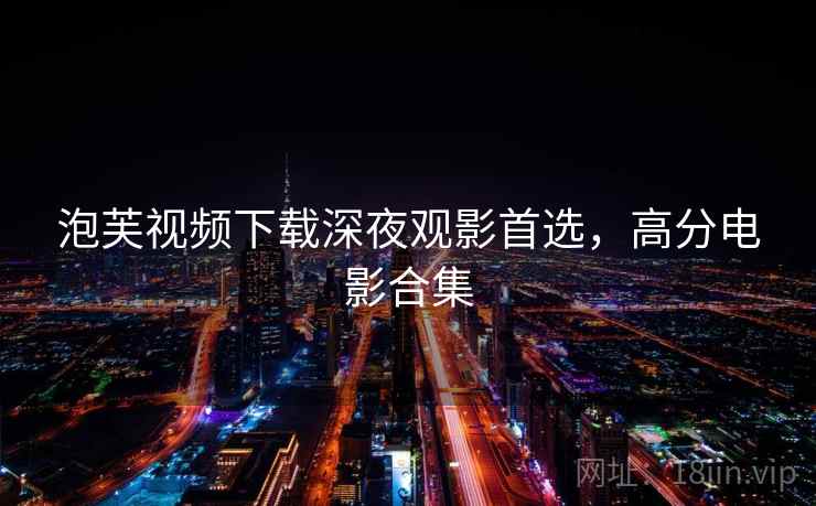 泡芙视频下载深夜观影首选,高分电影合集