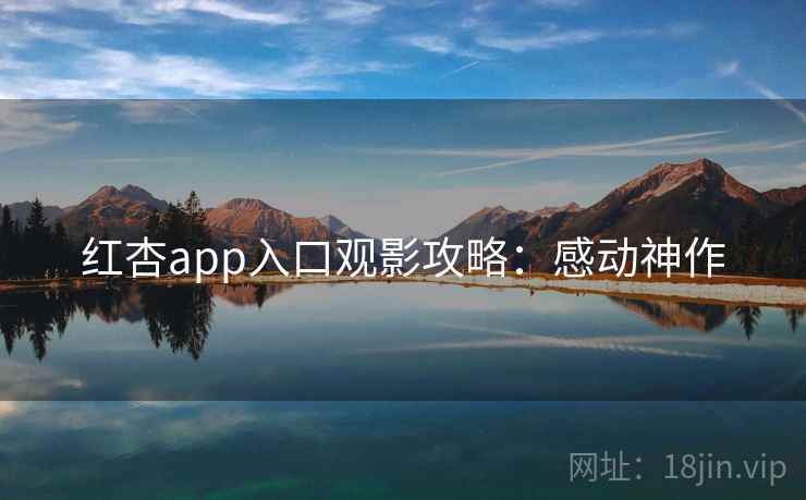 红杏app入口观影攻略：感动神作